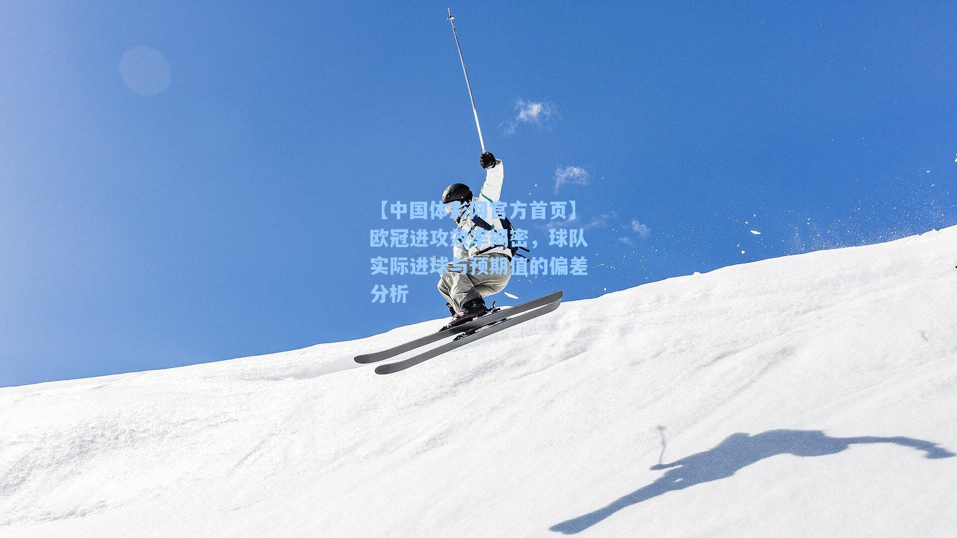 【中国体彩网官方首页】欧冠进攻效率揭密，球队实际进球与预期值的偏差分析