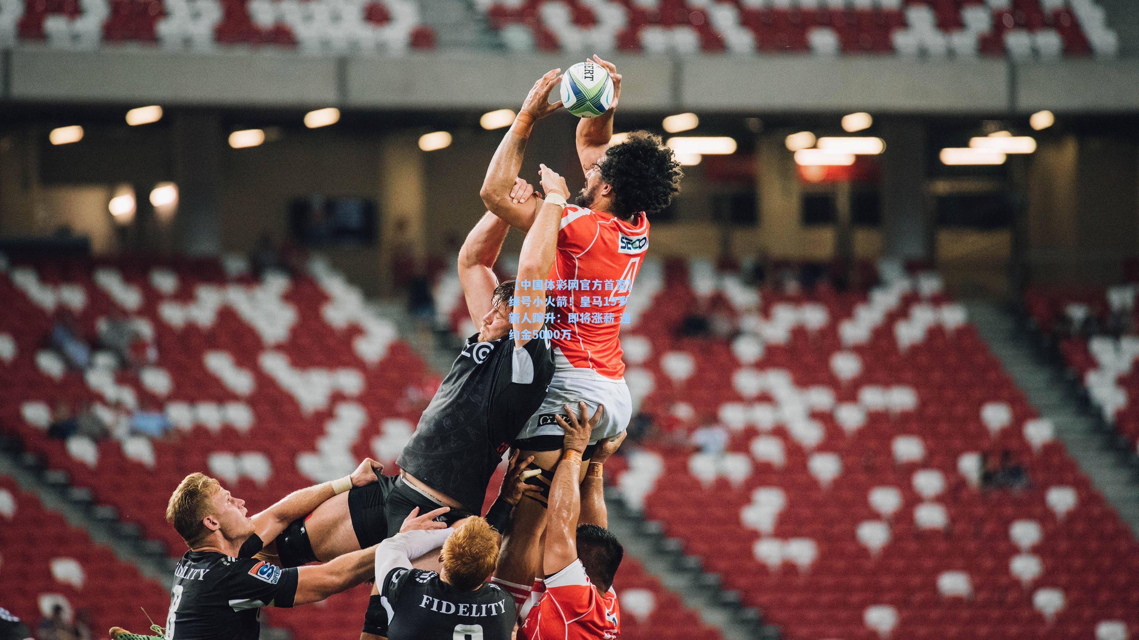 【中国体彩网官方首页】绰号小火箭！皇马19岁新人蹿升：即将涨薪 违约金5000万