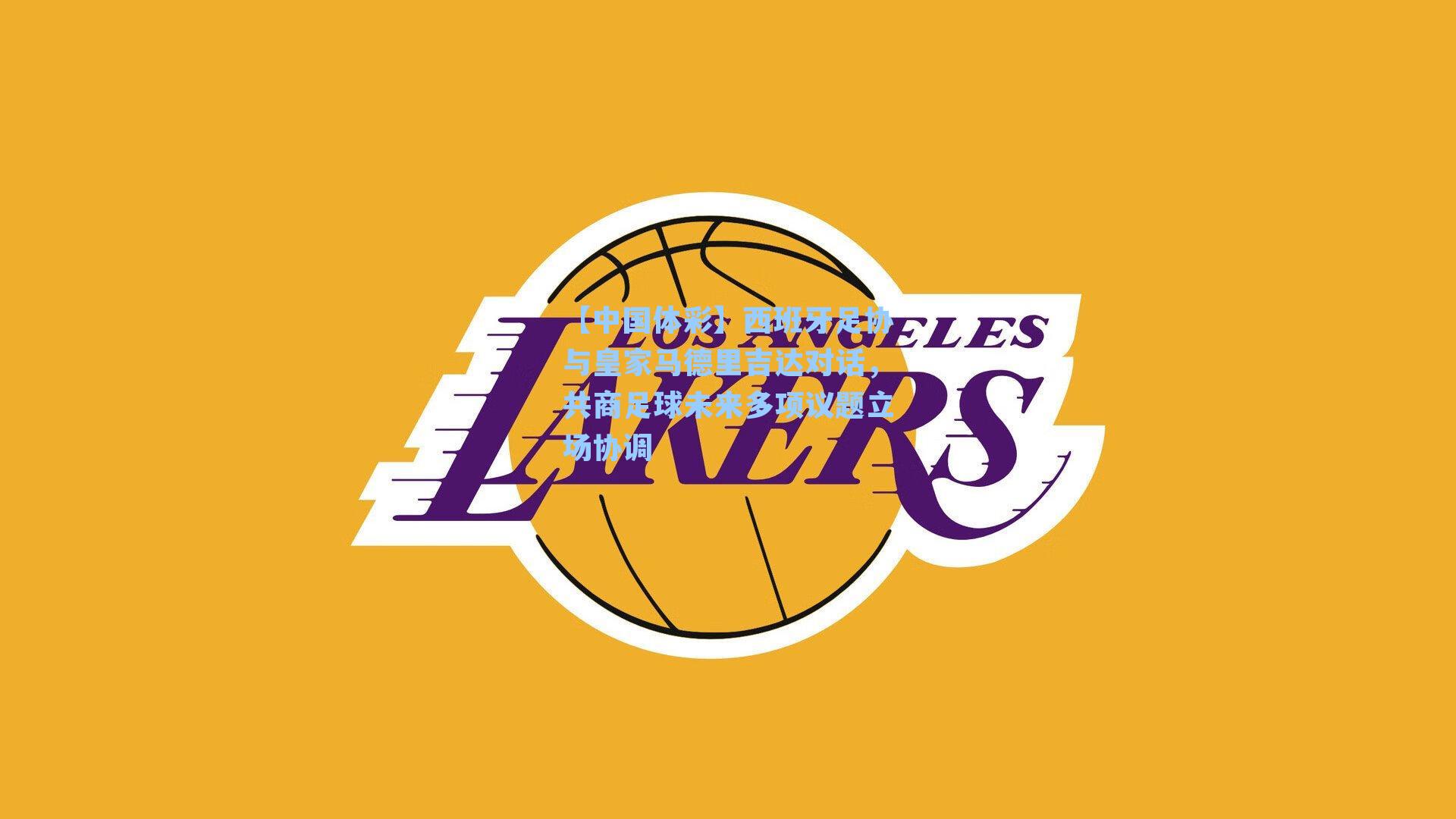 【中国体彩】西班牙足协与皇家马德里吉达对话，共商足球未来多项议题立场协调