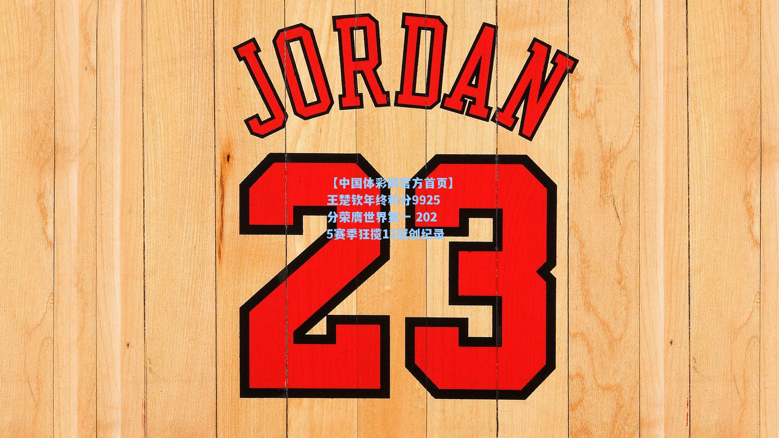 王楚钦年终积分9925分荣膺世界第一 2025赛季狂揽12冠创纪录