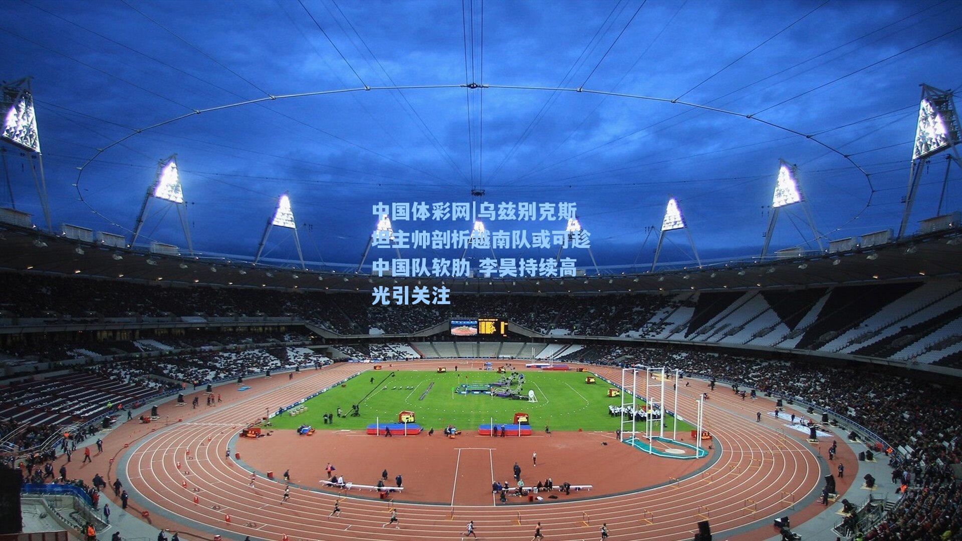 乌兹别克斯坦主帅剖析越南队或可趁中国队软肋 李昊持续高光引关注