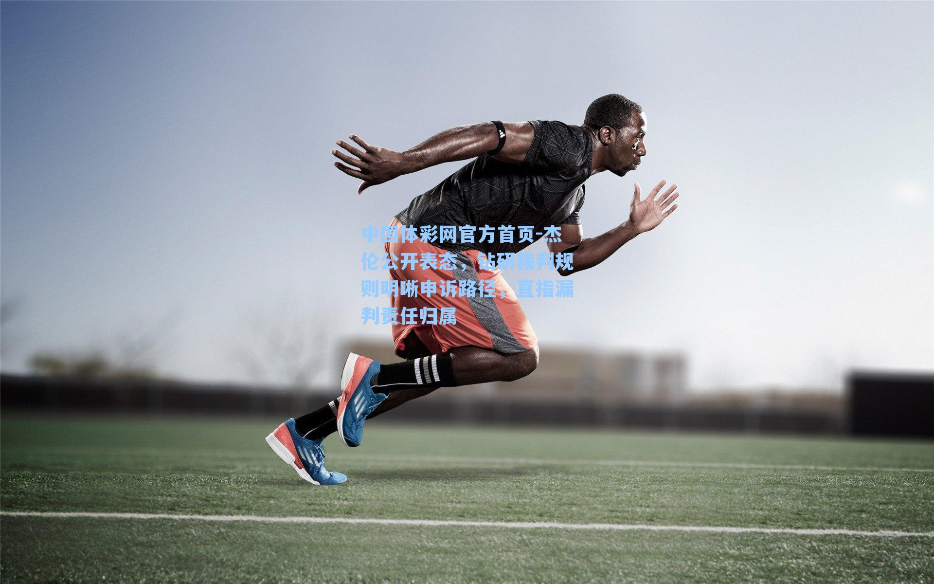 杰伦公开表态,钻研裁判规则明晰申诉路径,直指漏判责任归属