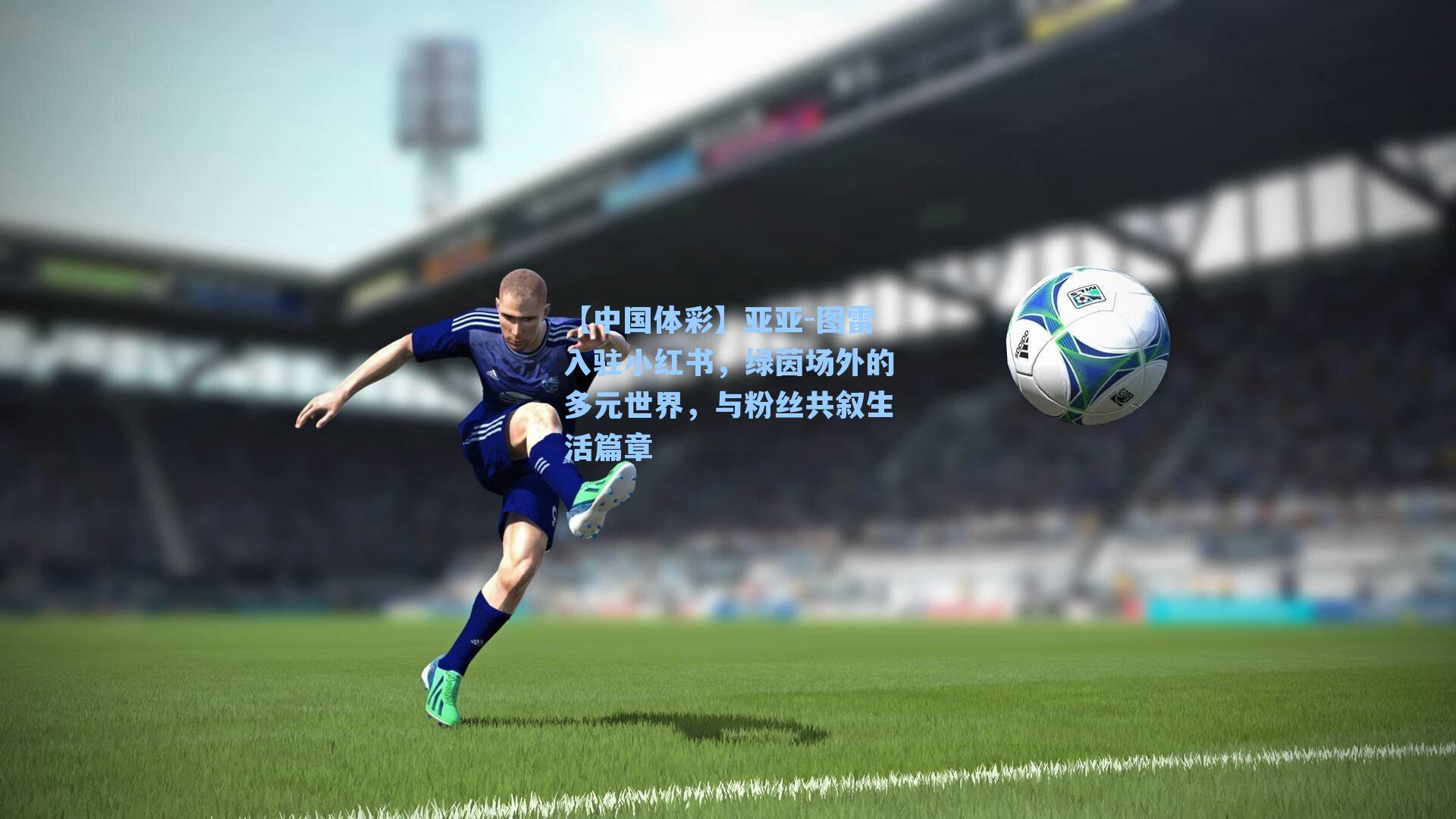 亚亚-图雷入驻小红书,绿茵场外的多元世界,与粉丝共叙生活篇章