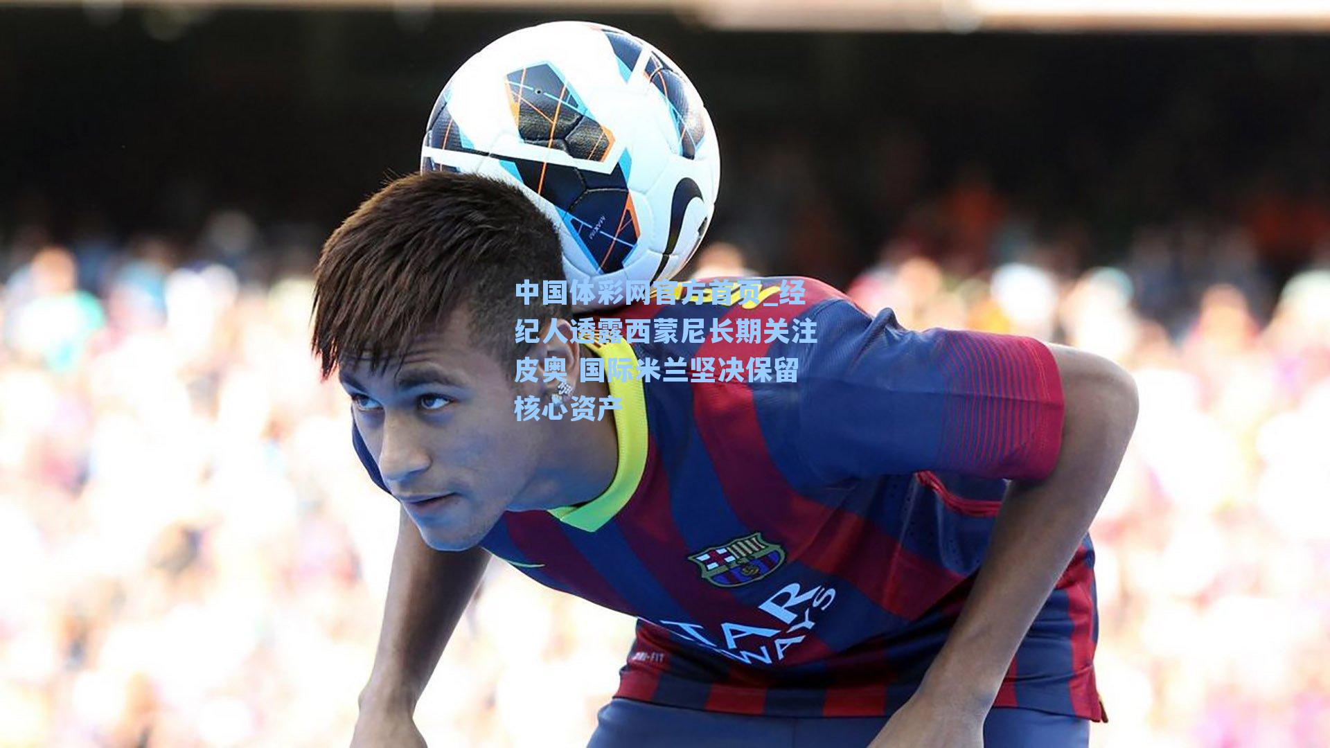 经纪人透露西蒙尼长期关注皮奥 国际米兰坚决保留核心资产