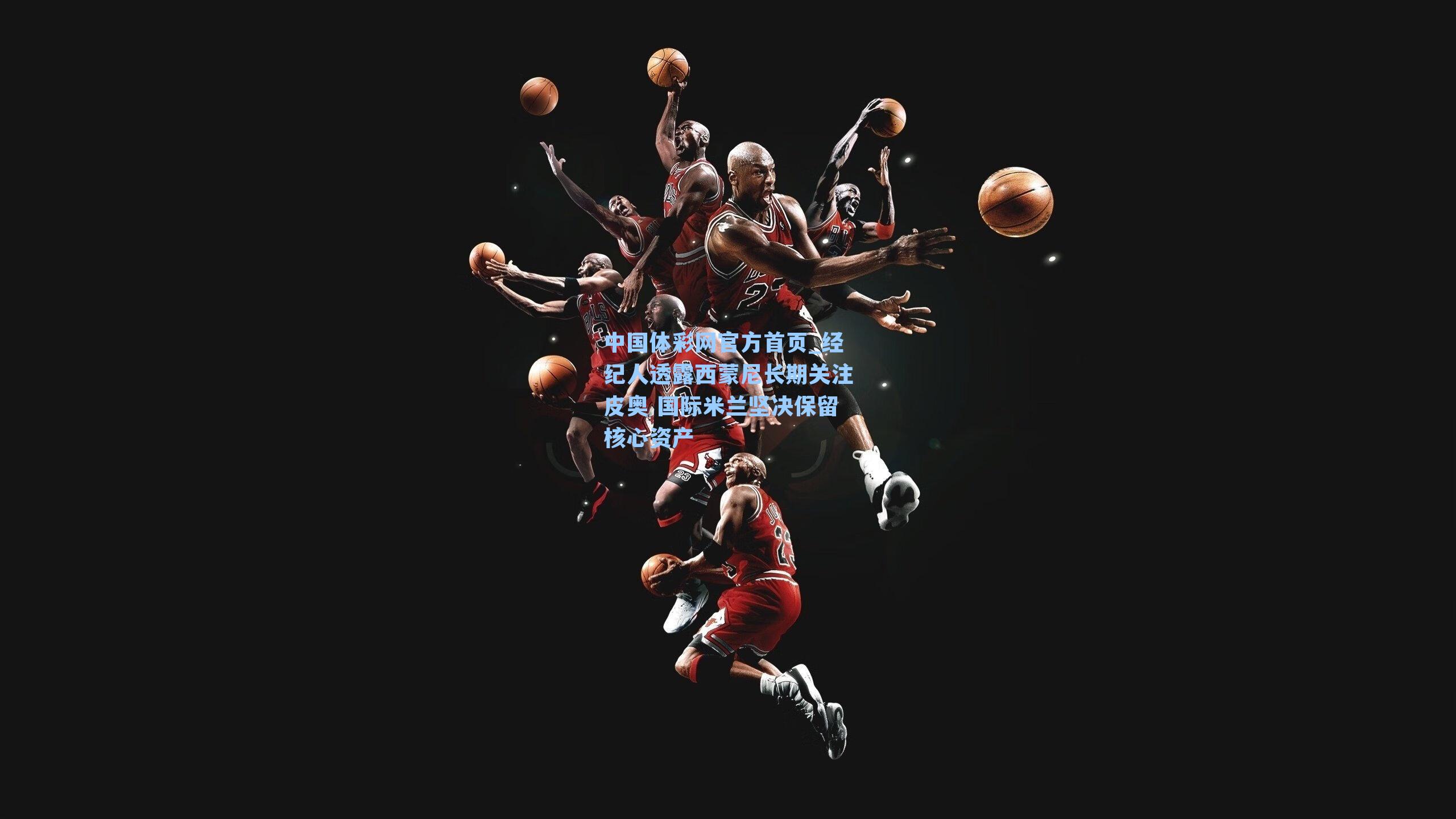 经纪人透露西蒙尼长期关注皮奥 国际米兰坚决保留核心资产