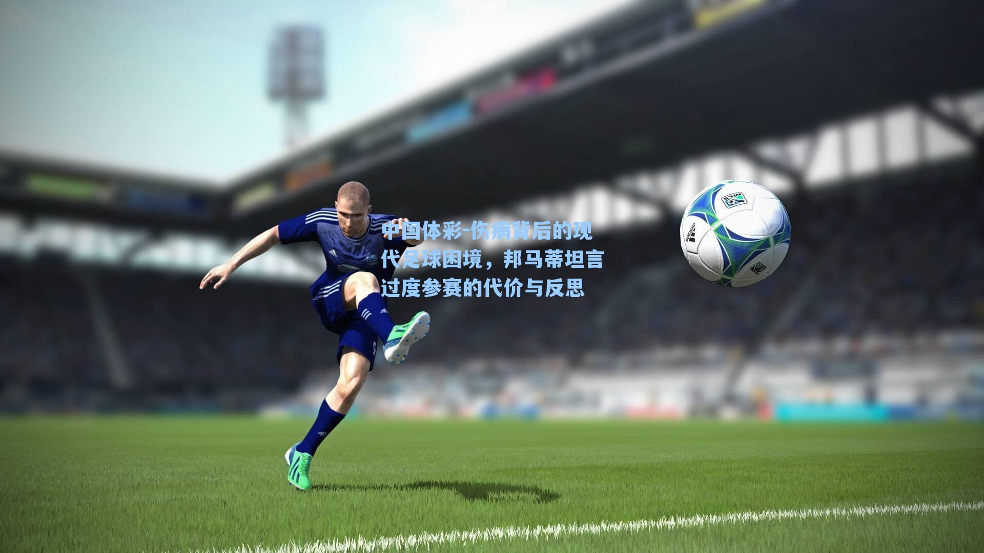 伤病背后的现代足球困境，邦马蒂坦言过度参赛的代价与反思