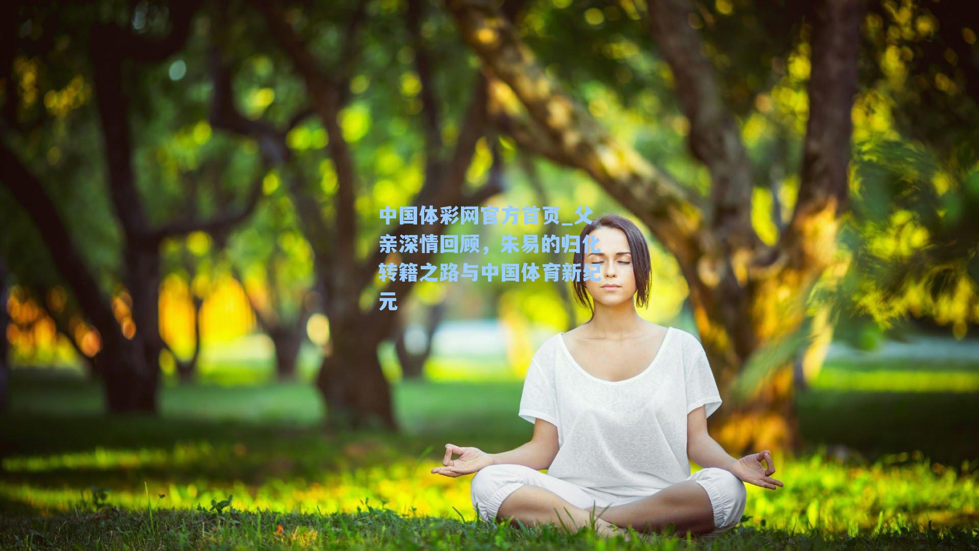 中国体彩网官方首页_父亲深情回顾，朱易的归化转籍之路与中国体育新纪元