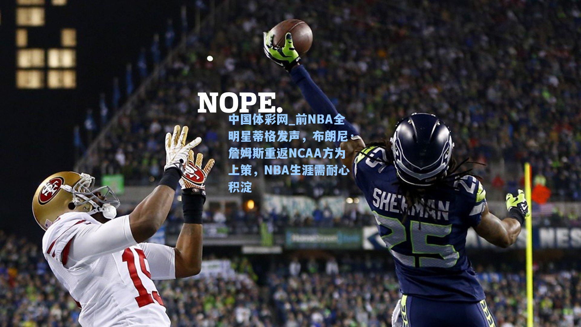 中国体彩网_前NBA全明星蒂格发声，布朗尼·詹姆斯重返NCAA方为上策，NBA生涯需耐心积淀